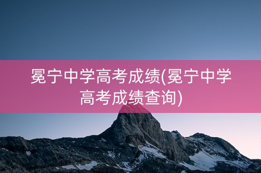 冕宁中学高考成绩(冕宁中学高考成绩查询)