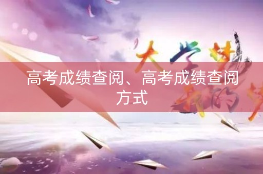 高考成绩查阅、高考成绩查阅方式