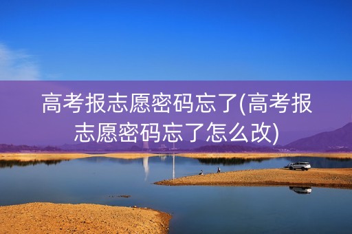 高考报志愿密码忘了(高考报志愿密码忘了怎么改)