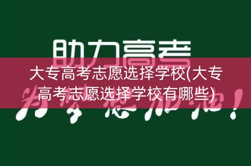 大专高考志愿选择学校(大专高考志愿选择学校有哪些)