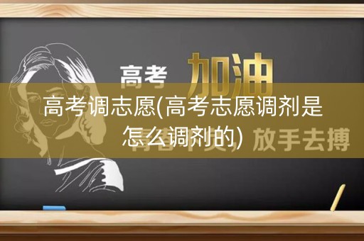 高考调志愿(高考志愿调剂是怎么调剂的)