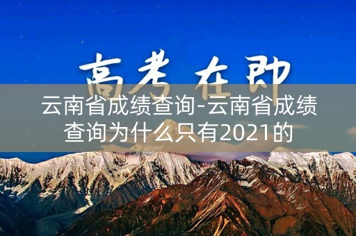 云南省成绩查询-云南省成绩查询为什么只有2021的