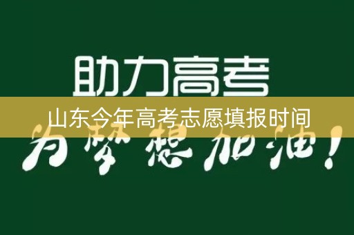 山东今年高考志愿填报时间