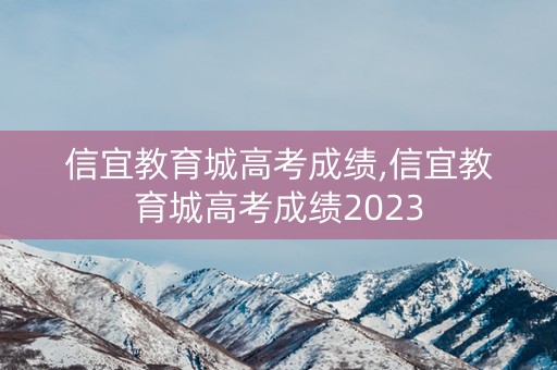 信宜教育城高考成绩,信宜教育城高考成绩2023