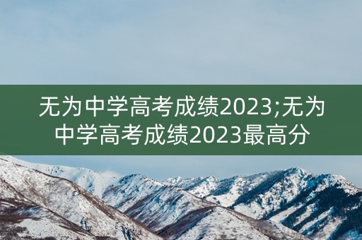 无为中学高考成绩2023;无为中学高考成绩2023最高分