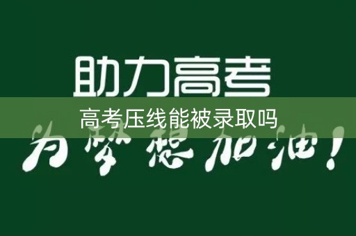 高考压线能被录取吗