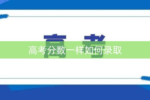 高考分数一样如何录取