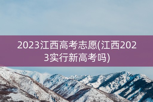 2023江西高考志愿(江西2023实行新高考吗)