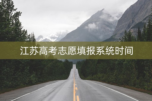 江苏高考志愿填报系统时间