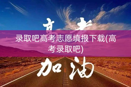 详细阅读:录取吧高考志愿填报下载(高考录取吧) 录取吧高考志愿填报下载(高考录取吧)
