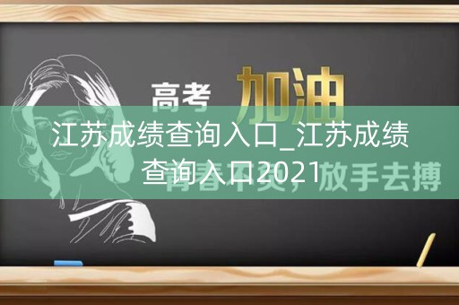 详细阅读:江苏成绩查询入口_江苏成绩查询入口2021 江苏成绩查询入口_江苏成绩查询入口2021