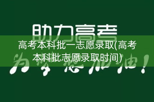 高考本科批一志愿录取(高考本科批志愿录取时间)