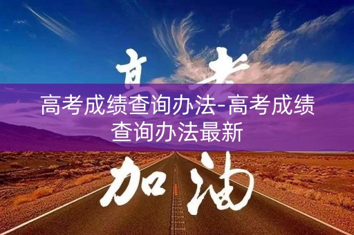 高考成绩查询办法-高考成绩查询办法最新