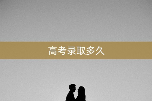 高考录取多久