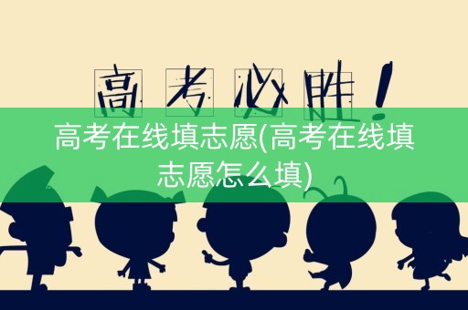 高考在线填志愿(高考在线填志愿怎么填)