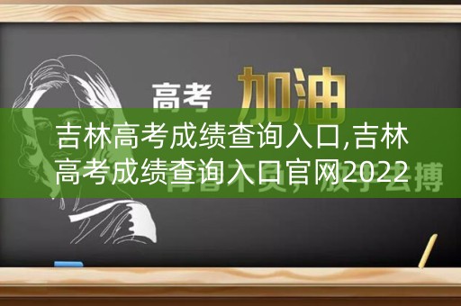 详细阅读:吉林高考成绩查询入口,吉林高考成绩查询入口官网2022 吉林高考成绩查询入口,吉林高考成绩查询入口官网2022