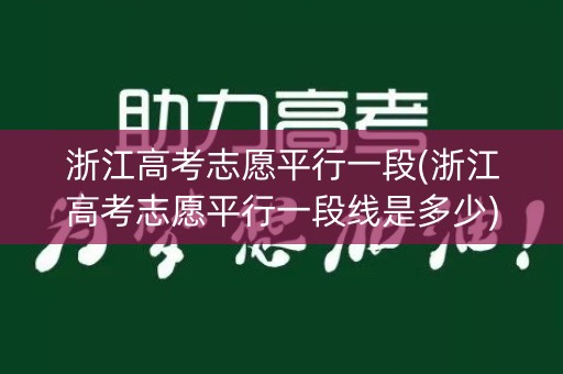 浙江高考志愿平行一段(浙江高考志愿平行一段线是多少)