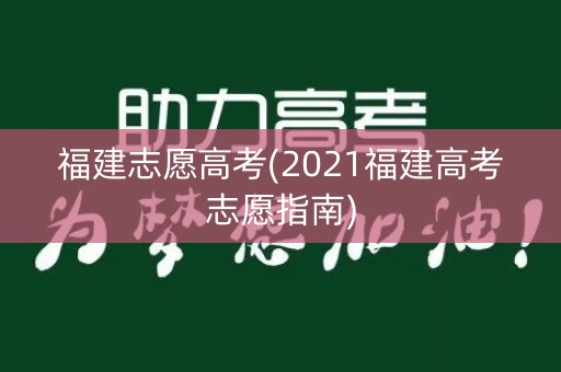 福建志愿高考(2021福建高考志愿指南)