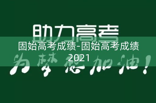 详细阅读:固始高考成绩-固始高考成绩2021 固始高考成绩-固始高考成绩2021