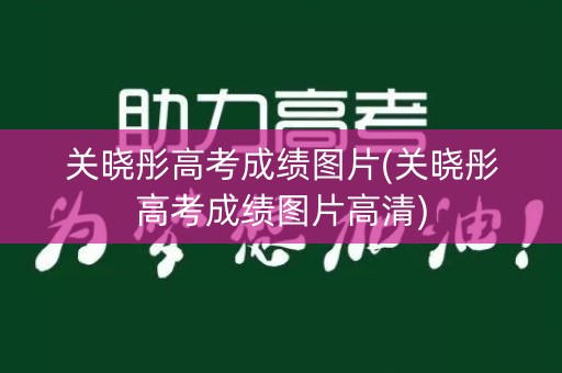 关晓彤高考成绩图片(关晓彤高考成绩图片高清)