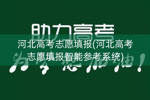 河北高考志愿填报(河北高考志愿填报智能参考系统)