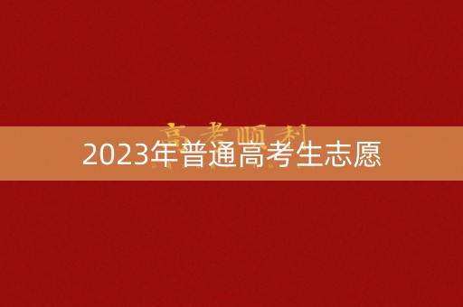 2023年普通高考生志愿