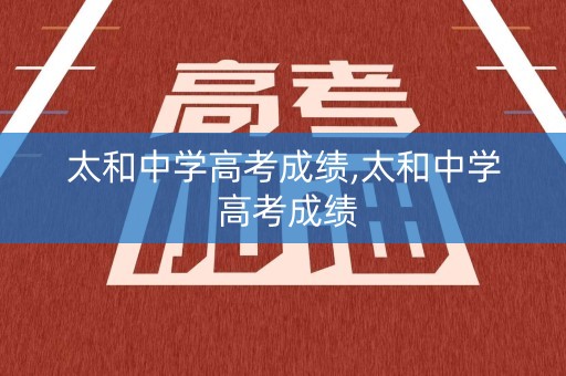 太和中学高考成绩,太和中学 高考成绩