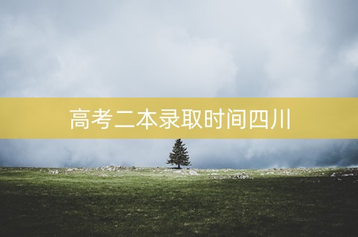 高考二本录取时间四川