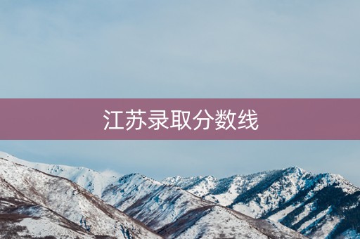江苏录取分数线