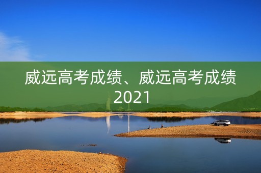 威远高考成绩、威远高考成绩2021