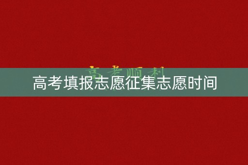 高考填报志愿征集志愿时间