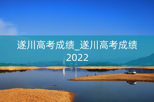 详细阅读:遂川高考成绩_遂川高考成绩2022 遂川高考成绩_遂川高考成绩2022