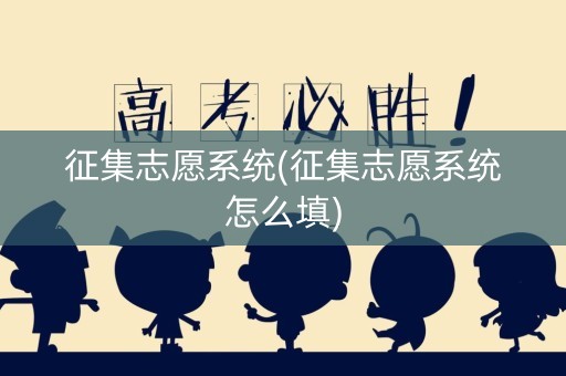 征集志愿系统(征集志愿系统怎么填)