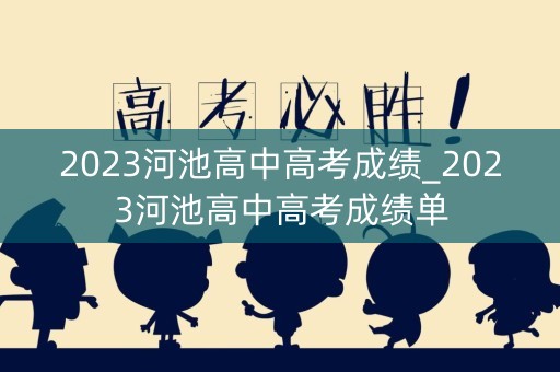 2023河池高中高考成绩_2023河池高中高考成绩单
