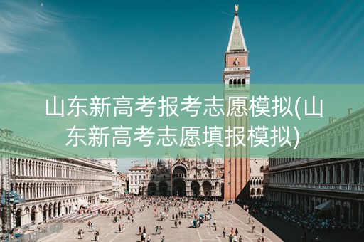 详细阅读:山东新高考报考志愿模拟(山东新高考志愿填报模拟) 山东新高考报考志愿模拟(山东新高考志愿填报模拟)