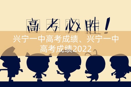 兴宁一中高考成绩、兴宁一中高考成绩2022