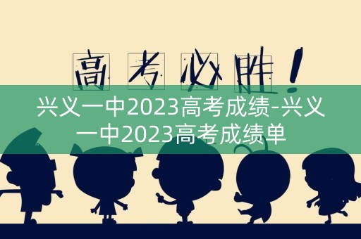 兴义一中2023高考成绩-兴义一中2023高考成绩单