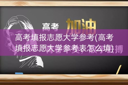 高考填报志愿大学参考(高考填报志愿大学参考表怎么填)