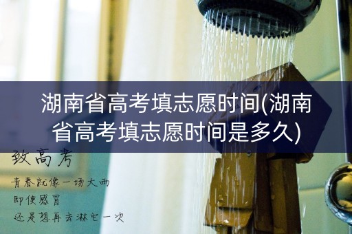 详细阅读:湖南省高考填志愿时间(湖南省高考填志愿时间是多久) 湖南省高考填志愿时间(湖南省高考填志愿时间是多久)