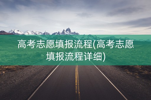 高考志愿填报流程(高考志愿填报流程详细)