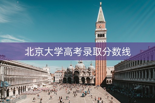 北京大学高考录取分数线