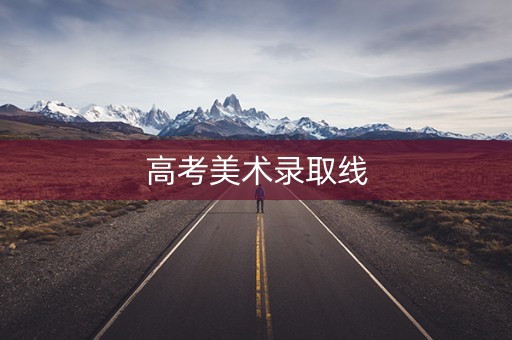 详细阅读:高考美术录取线 高考美术录取线