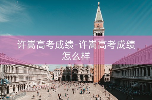 许嵩高考成绩-许嵩高考成绩怎么样