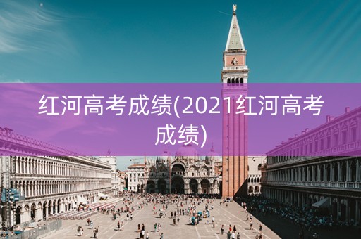 红河高考成绩(2021红河高考成绩)