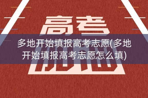 多地开始填报高考志愿(多地开始填报高考志愿怎么填)