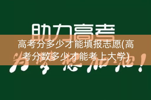 详细阅读:高考分多少才能填报志愿(高考分数多少才能考上大学) 高考分多少才能填报志愿(高考分数多少才能考上大学)