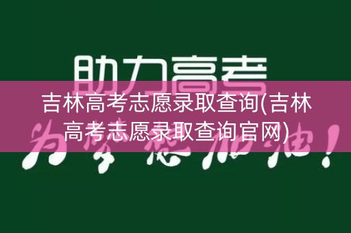 吉林高考志愿录取查询(吉林高考志愿录取查询官网)
