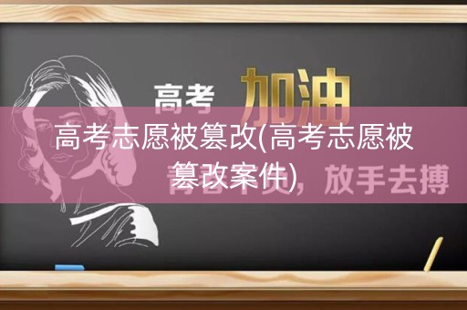 高考志愿被篡改(高考志愿被篡改案件)