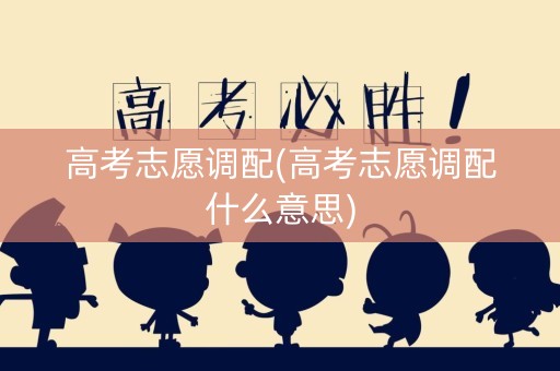 高考志愿调配(高考志愿调配什么意思)