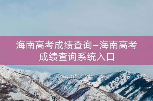 详细阅读:海南高考成绩查询—海南高考成绩查询系统入口 海南高考成绩查询—海南高考成绩查询系统入口
